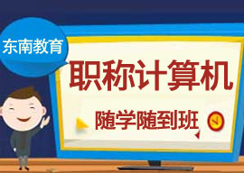 2015年廈門職稱計算機考試培訓-東南教育