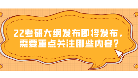 22考研大綱發(fā)布即將發(fā)布，需要重點(diǎn)關(guān)注哪些內(nèi)容？