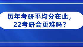 歷年考研平均分在此，22考研會更難嗎？