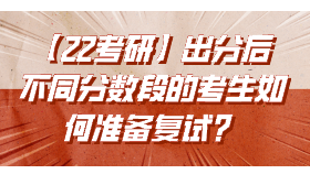 【22考研】出分后不同分數(shù)段的考生如何準備復(fù)試？